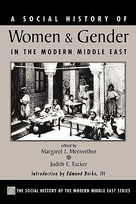 A Social History of Women and Gender in the Modern Middle East by Margaret Lee Meriwether, Judith E. Tucker