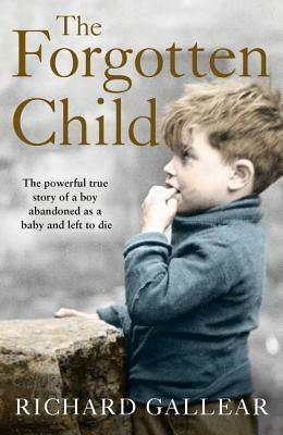The Forgotten Child: The powerful true story of a boy abandoned as a baby and left to die by Richard Gallear