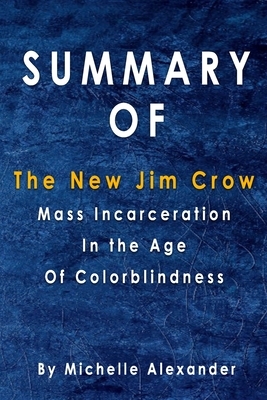 Summary Of The New Jim Crow: Mass Incarceration in the Age of Colorblindness: By Michelle Alexander by Alma Duncan