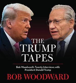 The Trump Tapes: Bob Woodward's Twenty Interviews with President Donald Trump by Bob Woodward