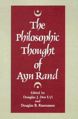 The Philosophic Thought of Ayn Rand by Douglas J. Den Uyl, Eric Mack, Robert Hollinger, Jack Wheeler, Antony Flew, Tibor R. Machan, J. Charles King, Douglas B. Rasmussen, Wallace Matson