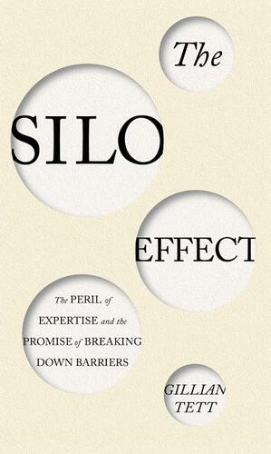 The Silo Effect: The Peril of Expertise and the Promise of Breaking Down Barriers by Gillian Tett