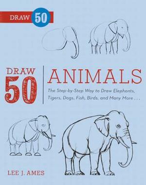 Draw 50 Animals: The Step-By-Step Way to Draw Elephants, Tigers, Dogs, Fish, Birds, and Many More... by Lee J. Ames
