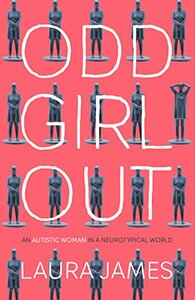 Odd Girl Out: An Autistic Woman in a Neurotypical World by Laura James