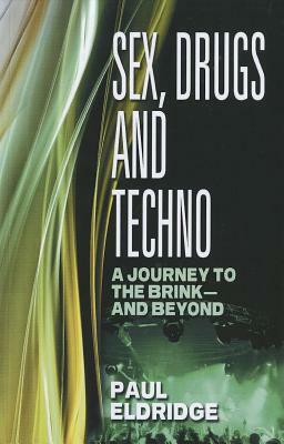 Sex, Drugs and Techno: A Journey to the Brink - And Beyond by Paul Eldridge