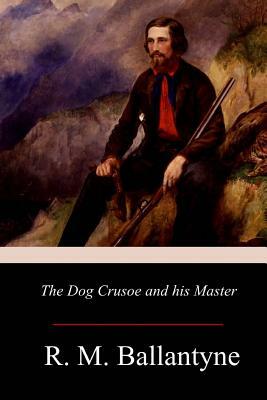 The Dog Crusoe and his Master by Robert Michael Ballantyne