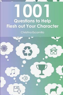 1001 Questions to Help Flesh Out Your Character by Christina Escamilla