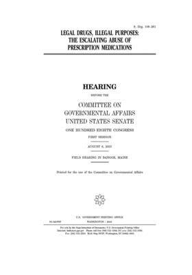 Legal drugs, illegal purposes: the escalating abuse of prescription medications by United States Congress, United States Senate, Committee on Governmental Affa (senate)