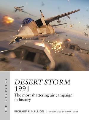 Desert Storm 1991: The Most Shattering Air Campaign in History by Richard P. Hallion