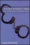 Justice Without Trial: Law Enforcement in Democratic Society by Jerome H. Skolnick