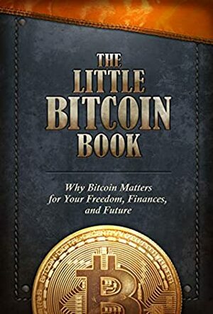 The Little Bitcoin Book: Why Bitcoin Matters for Your Freedom, Finances, and Future by Alexander Lloyd, Luis Buenaventura, Lily Liu, Alena Vranova, Timi Ajiboye, Bitcoin Collective, Alejandro Machado, Jimmy Song