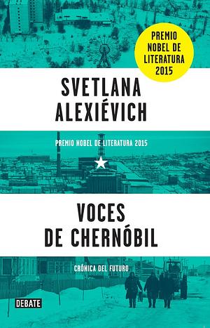 Voces de Chernóbil [Voices from Chernobyl]: Crónica del futuro [Chronicle of the Future] by Svetlana Alexiévich