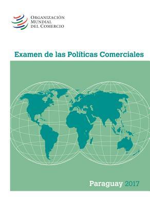 Examen de Las Políticas Comerciales 2017: Paraguay by World Trade Organization