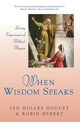 When Wisdom Speaks: Living Experiences of Biblical Women by Robin Hebert, Lyn Holley Doucet
