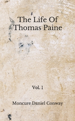 The Life Of Thomas Paine: (Aberdeen Classics Collection) Vol. 1 by Moncure Daniel Conway