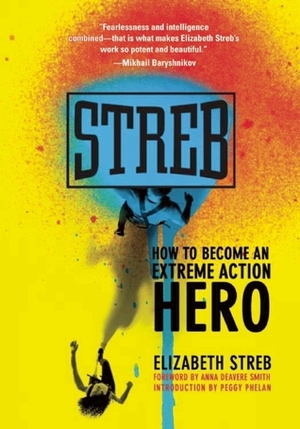 Streb: How to Become an Extreme Action Hero by Elizabeth Streb, Anna Deavere Smith