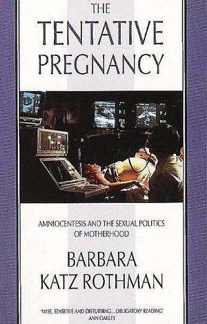 The Tentative Pregnancy: Amniocentesis and the Sexual Politics of Motherhood by Barbara Katz Rothman, Barbara Katz Rothman