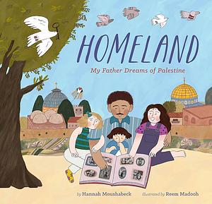 Homeland: My Father Dreams of Palestine by Hannah Moushabeck, Reem Madooh