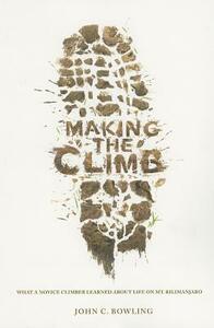 Making the Climb: What a Novice Climber Learned about Life on Mount Kilimanjaro by John C. Bowling