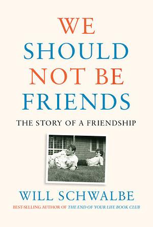 We Should Not Be Friends: The Story of a Friendship by Will Schwalbe