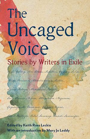 The Uncaged Voice: Stories by Writers in Exile by Keith Ross Leckie