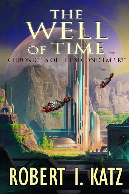 The Well of Time: Chronicles of the Second Empire by Robert I. Katz