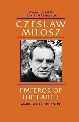 Emperor of the Earth: Modes of Eccentric Vision by Czesław Miłosz