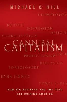 Cannibal Capitalism: How Big Business and the Feds Are Ruining America by Michael C. Hill