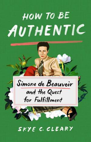 How to Be Authentic: Simone de Beauvoir and the Quest for Fulfillment by Skye Cleary