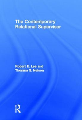 The Contemporary Relational Supervisor by Robert E. Lee, Thorana S. Nelson