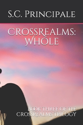 CrossRealms: Whole: Book Three of the CrossRealms Trilogy by S.C. Principale