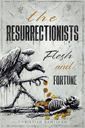 The Resurrectionists: Flesh and Fortune by Christian Santiago