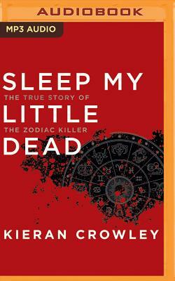 Sleep My Little Dead: The True Story of the Zodiac Killer by Kieran Crowley