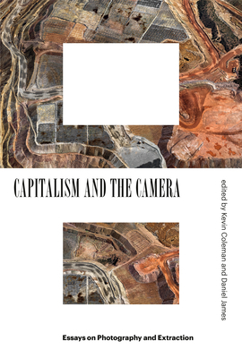Capitalism and the Camera: Essays on Photography and Extraction by Kevin Coleman, Daniel James