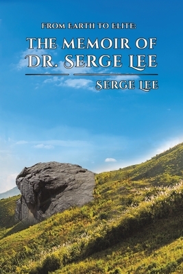 From Earth to Elite: The Memoir of Dr. Serge Lee by Serge Lee