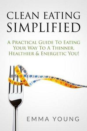 Clean Eating Simplified by Emma Young