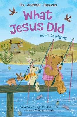 What Jesus Did: Adventures Through the Bible with Caravan Bear and Friends by Avril Rowlands