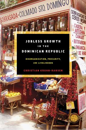 Jobless Growth in the Dominican Republic: Disorganization, precarity, and livelihoods  by Christian Krohn-Hansen