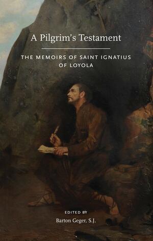 A Pilgrim's Testament: Memoirs of St. Ignatius of Loyola by Ignatius of Loyola, Barton T. Geger