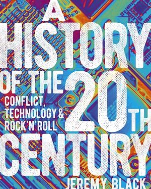 A History of the 20th Century: Conflict, Technology & Rock'n'roll by Jeremy Black