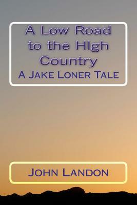 A Low Road to the High Country: A Jake Loner Tale by John Landon