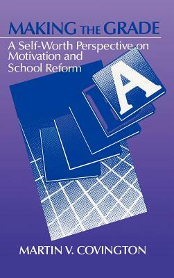 Making the Grade: A Self-Worth Perspective on Motivation and School Reform by Martin V. Covington