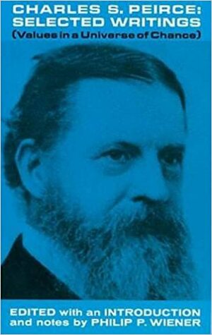 Values in a Universe of Chance: Selected Writings of Charles S. Peirce by Charles Sanders Peirce, Philip P. Wiener