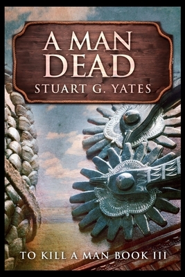 A Man Dead by Stuart G. Yates