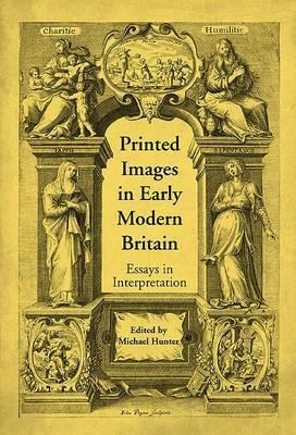 Printed Images in Early Modern Britain: Essays in Interpretation by Michael Hunter