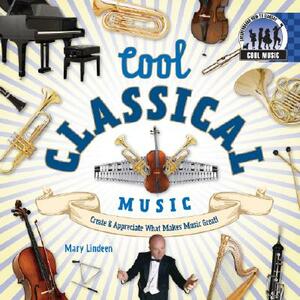 Cool Classical Music: Create & Appreciate What Makes Music Great! by Mary Lindeen