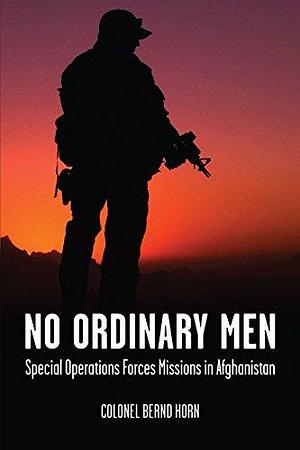 No Ordinary Men: Special Operations Forces Missions in Afghanistan by Bernd Horn