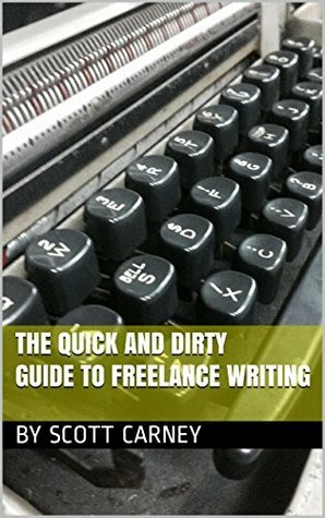 The Quick and Dirty Guide to Freelance Writing by Scott Carney