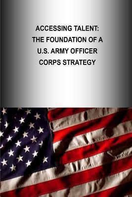 Accessing Talent: The Foundation Of A U.S. Army Officer Corps Strategy by U. S. Army War College Press, Strategic Studies Institute