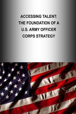 Accessing Talent: The Foundation Of A U.S. Army Officer Corps Strategy by Strategic Studies Institute, U. S. Army War College Press